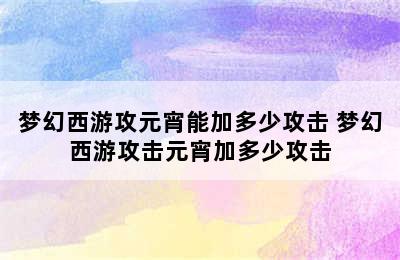 梦幻西游攻元宵能加多少攻击 梦幻西游攻击元宵加多少攻击